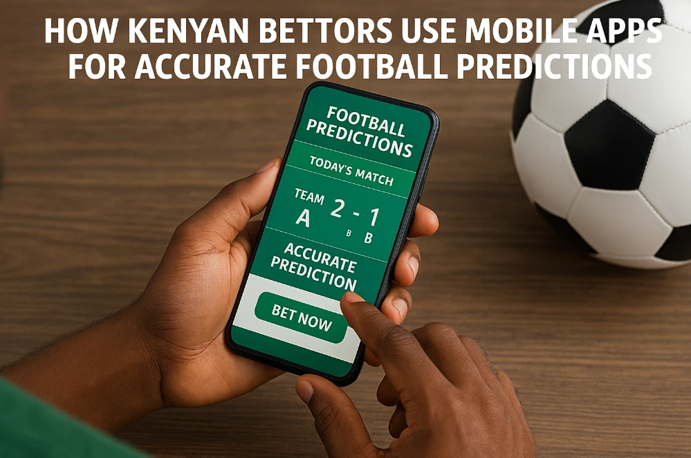 How Kenyan Bettors Use Mobile Apps for Accurate Football Predictions